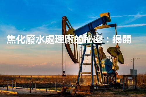 焦化廢水處理廠的秘密：揭開環(huán)保新篇章？